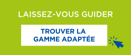 Laissez-vous guider et trouvez la gamme adaptée